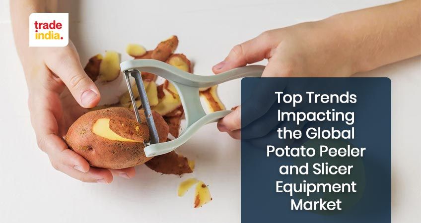 Top Trends Impacting the Global Potato Peeler and Slicer Equipment Market