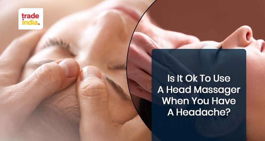 Is It Ok To Use a Head Massager When You Have a Headache?