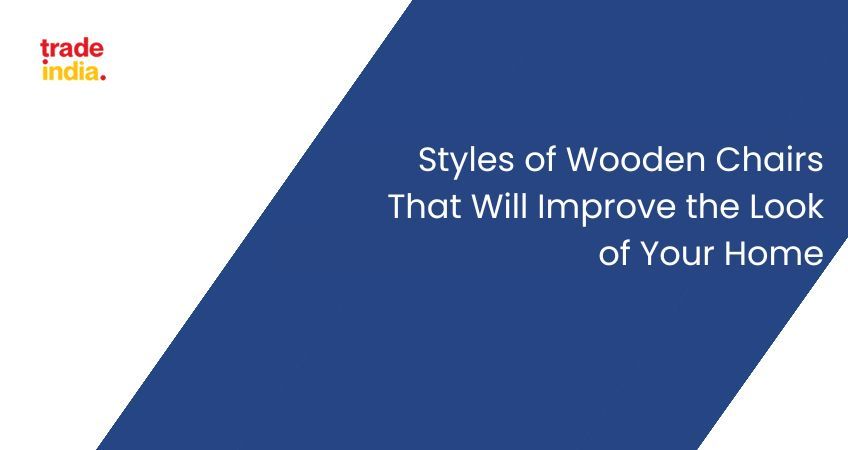 Styles of Wooden Chairs That Will Improve the Look of Your Home