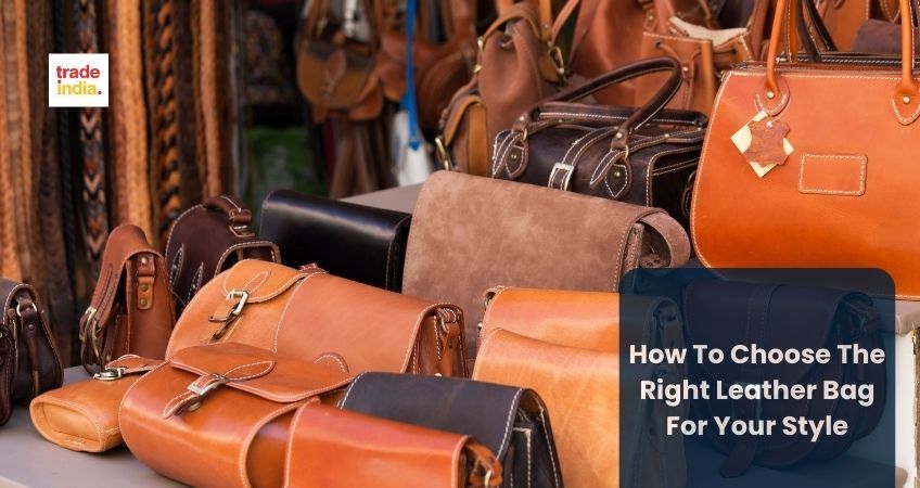 How To Choose The Right Leather Bag For Your Style?