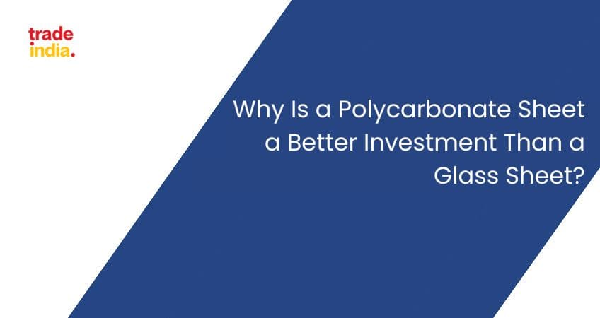 Why Is a Polycarbonate Sheet a Better Investment Than a Glass Sheet?