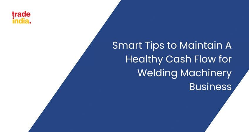 Smart Tips to Maintain A Healthy Cash Flow for Welding Machinery Business