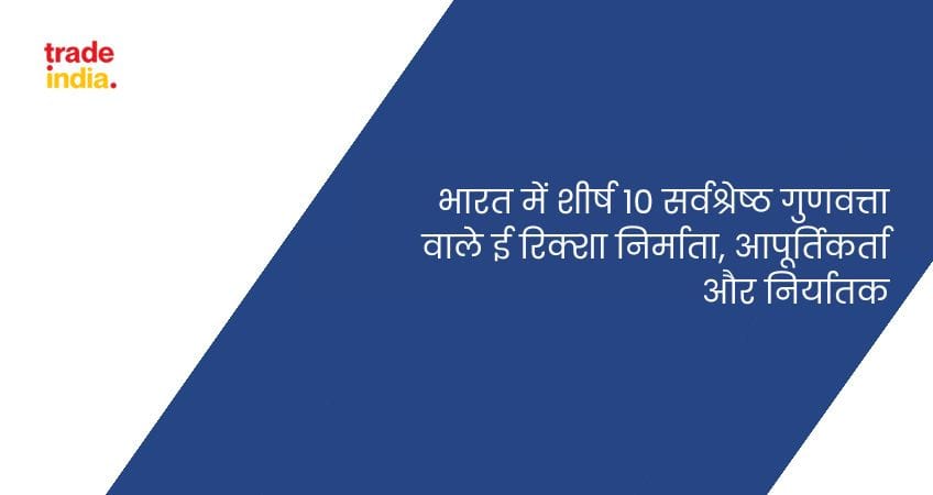 भारत में शीर्ष 10 सर्वश्रेष्ठ गुणवत्ता वाले ई रिक्शा निर्माता, आपूर्तिकर्ता और निर्यातक
