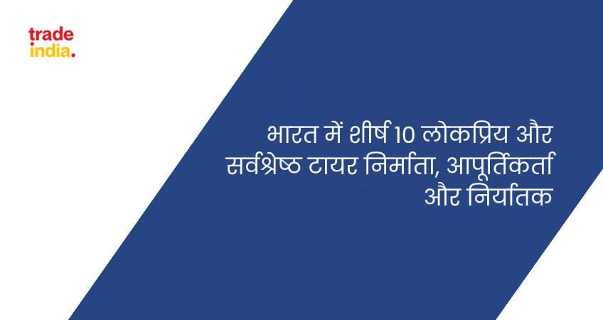 भारत में शीर्ष 10 लोकप्रिय और सर्वश्रेष्ठ टायर निर्माता, आपूर्तिकर्ता और निर्यातक