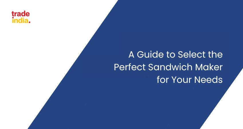 A Guide to Select the Perfect Sandwich Maker for Your Needs