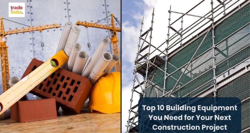 Top 10 Building Equipment You Need for Your Next Construction Project