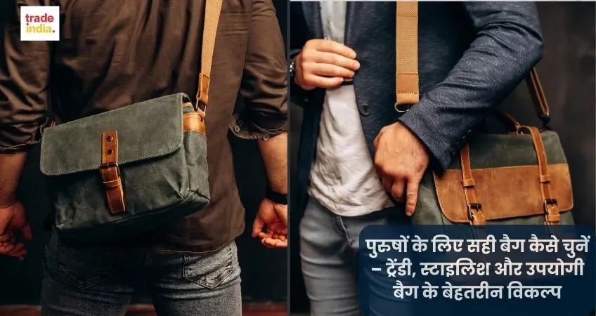 पुरुषों के लिए सही बैग कैसे चुनें – ट्रेंडी, स्टाइलिश और उपयोगी बैग के बेहतरीन विकल्प