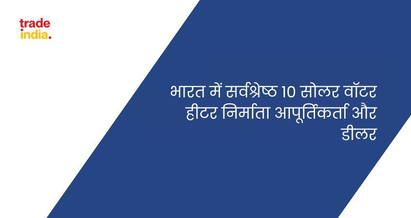 भारत में सर्वश्रेष्ठ 10 सोलर वॉटर हीटर निर्माता आपूर्तिकर्ता और डीलर