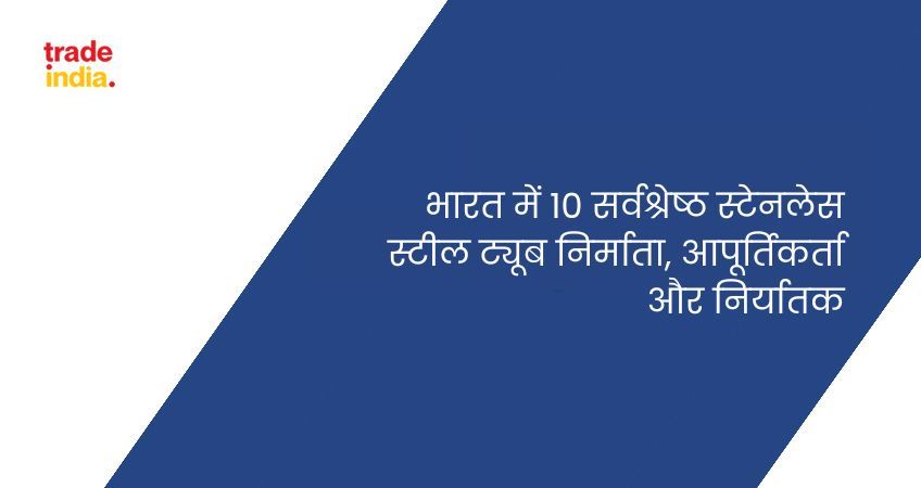 भारत में 10 सर्वश्रेष्ठ स्टेनलेस स्टील ट्यूब निर्माता, आपूर्तिकर्ता और निर्यातक