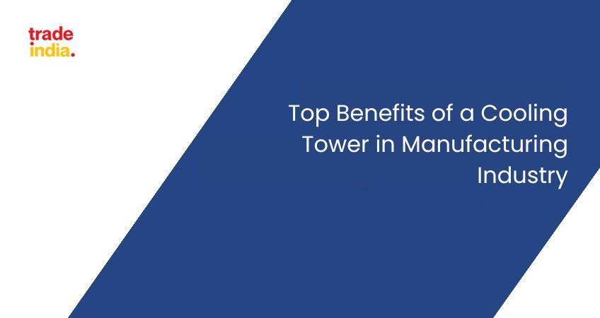 Top 10 Benefits of a Cooling Tower in Manufacturing Industry