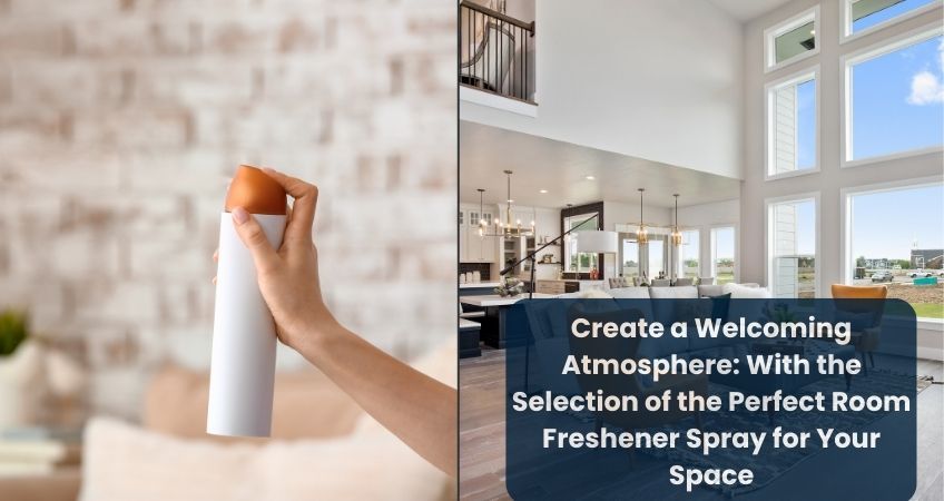 Create a Welcoming Atmosphere: With the Selection of the Perfect Room Freshener Spray for Your Space